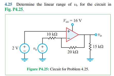 4.25 Determine the linear range of vs for the circuit in
Fig. P4.25.
Vcc = 16 V
%3D
10 k2
2 v(+
+
15 kN
20 k2
Figure P4.25: Circuit for Problem 4.25.
+ 1)

