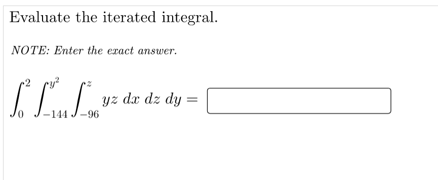 Evaluate the iterated integral.
NOTE: Enter the exact answer.
2
yz dx dz dy
-144
