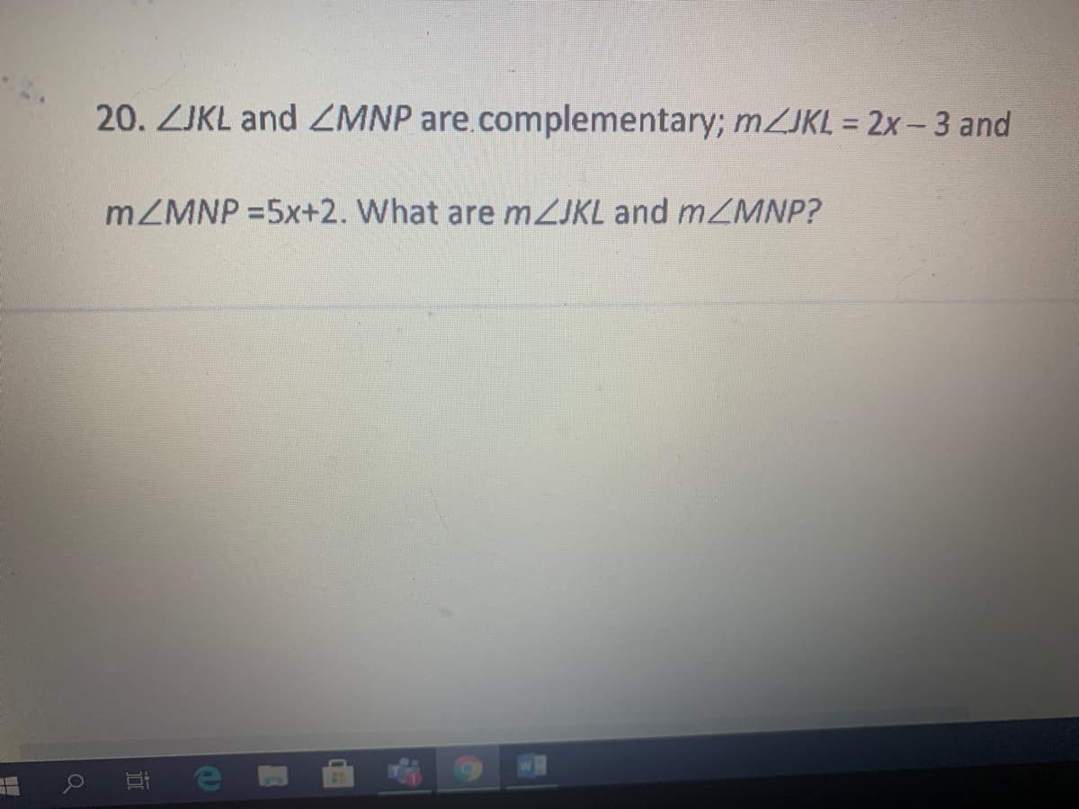 20. ZJKL and ZMNP are.complementary; MZJKL = 2x- 3 and
MZMNP =5x+2. What are mZJKL and mMNP?
