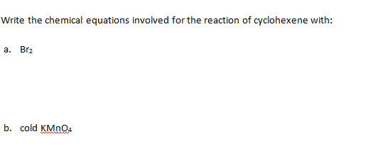 Write the chemical equations involved for the reaction of cyclohexene with:
а. Brz
b. cold KMNO4
