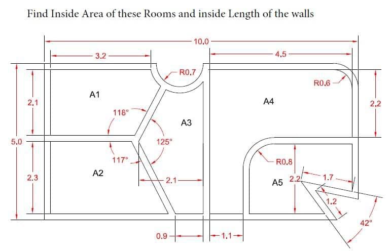 Find Inside Area of these Rooms and inside Length of the walls
10.0
3.2
4,5-
R0,7
R0,6
A1
2,1
A4
2.2
118°
АЗ
5.0
125°
117
R0.8
A2
2.3
2.1
2.2
1.7
A5
1.2
42°
0.9
-1.1-
