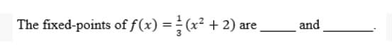 The fixed-points of f(x) = (x² + 2) are and