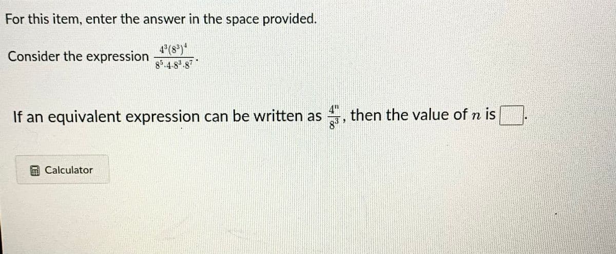 For this item, enter the answer in the space provided.
4°(8)*
85.4-8.87
Consider the expression
If an equivalent expression can be written as , then the value of n is
4"
8
Calculator
