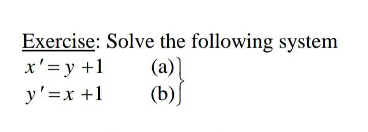 Exercise: Solve the following system
x'=y +1
y'=x +1
(a)]
(b)
