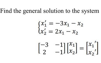Find the general solution to the system
(x₁=-3x₁ - x₂
(x₂ = 2x₁-x₂
N₁
=)=[]
-3 -
–