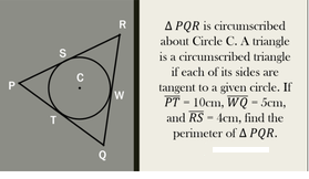 A PQR is circumscribed
about Circle C. A triangle
is a circumscribed triangle
if each of its sides are
R
tangent to a given circle. If
PT - 10cm, WQ - 5cm,
and RS - Aem, find the
perimeter of A PQR.
P
