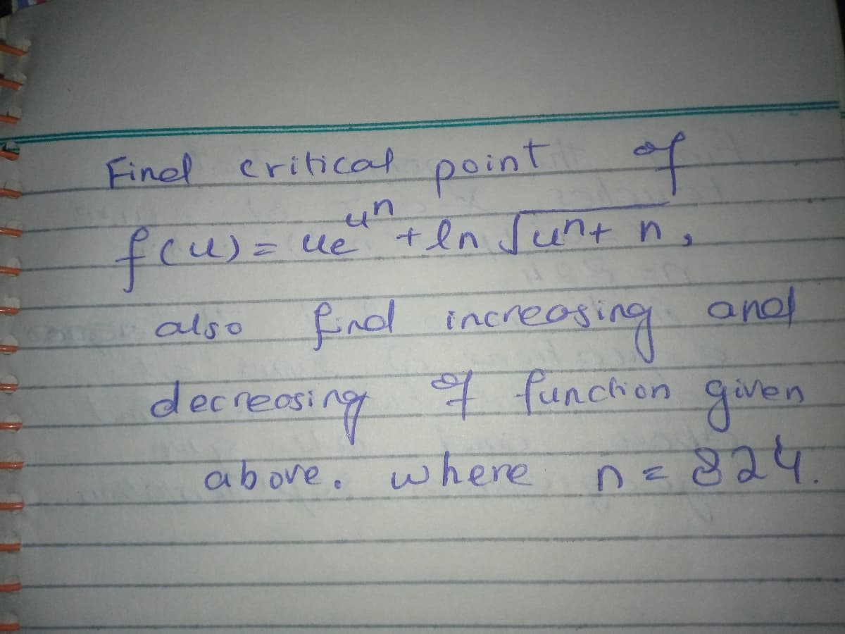 Finel critical
point of
feu)=
un
ue +ln Junt n,
algo find increosing onol
easing
also
funchon given
ing
decreosi
above.
where
DE824

