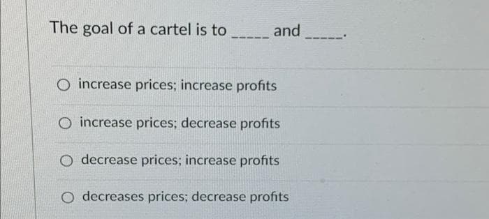 The goal of a cartel is to
and
O increase prices; increase profits
increase prices; decrease profits
O decrease prices; increase profits
O decreases prices; decrease profits
