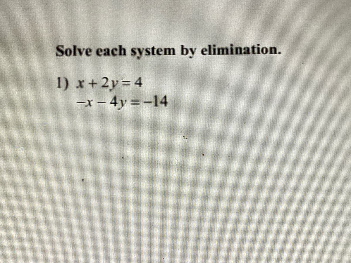 Solve each system by elimination.
1) x+2y= 4
-X- 4y = -14

