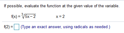 If possible, evaluate the function at the given value of the variable.
f(x) = V5x-2
x = 2
f(2) = Type an exact answer, using radicals as needed.)
