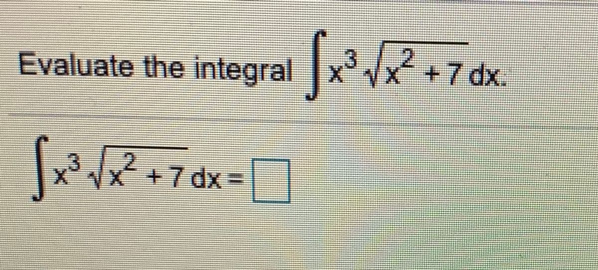 Evaluate the integral
x +7 dx.
X"Vx¯+7dx%3D

