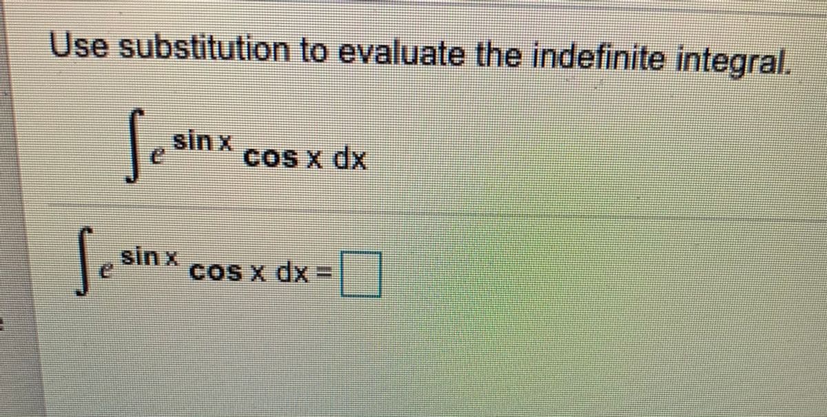 Use substitution to evaluate the indefinite integral.
sin x
coS x dx
sin x
cOS x dx
