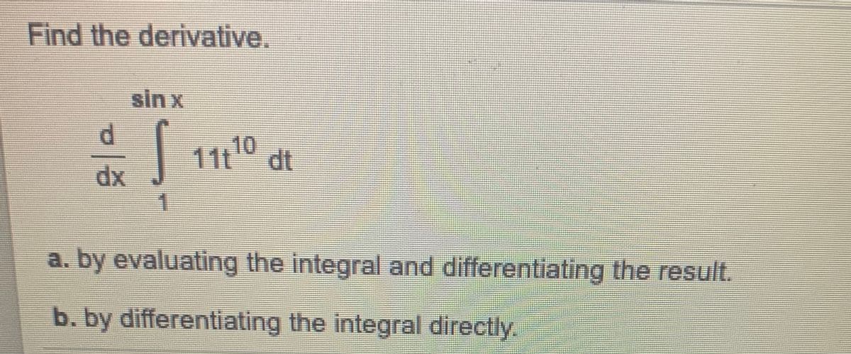 Find the derivative.
sin x
10
11t
dt
xp
a. by evaluating the integral and differentiating the result.
b. by differentiating the integral directly.
