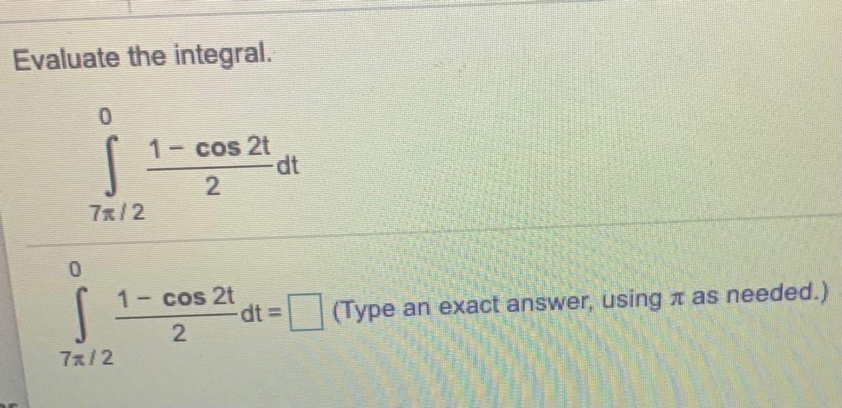 Evaluate the integral.
1- cos 2t
dt
2.
7x/2
1- cos 2t
dt 3D
||Type an exact answer, using t as needed.)
7x/2
2.
