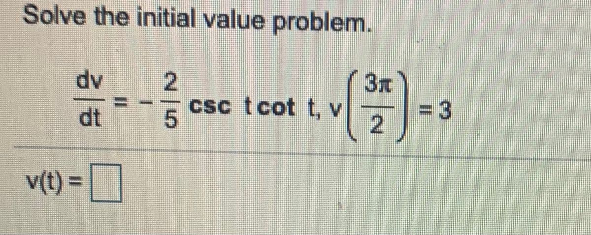 Solve the initial value problem.
3T
Ap
dt
csc tcot t, v
= 3
v(t) =|
