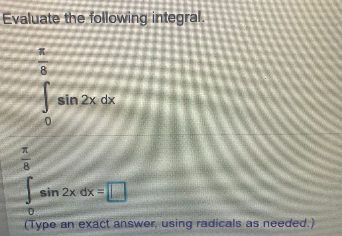 Evaluate the following integral.
sin 2x dx
0.
8.
sin 2x dx
(Type an exact answer, using radicals as needed.)
8.
