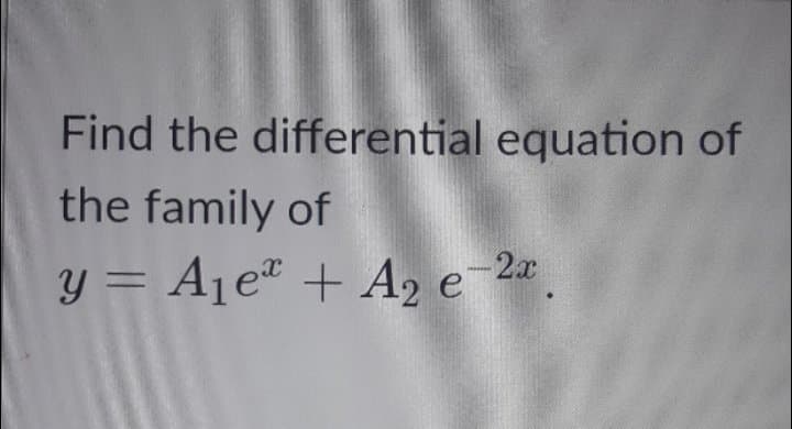 Find the differential equation of
the family of
y = Ajeª + A, e-2a
