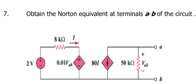 7.
Obtain the Norton equivalent at terminals a-bof the circuit .
8 k2
ww-
2 V
0.01V
801
50 k2
Vab
