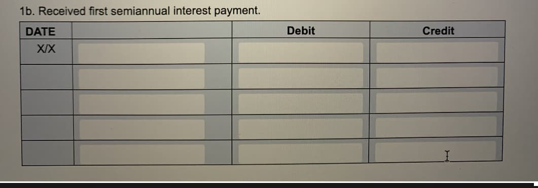 1b. Received first semiannual interest payment.
DATE
Debit
Credit
XIX
