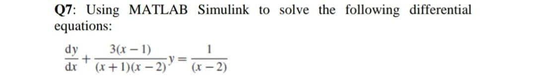 Q7: Using MATLAB Simulink to solve the following differential
equations:
dy
3(х — 1)
1
dr
(x+1)(x – 2)'
(х — 2)
