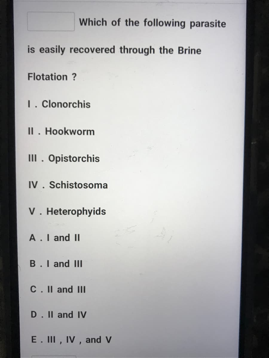 Which of the following parasite
is easily recovered through the Brine
Flotation ?
1. Clonorchis
II. Hookworm
III. Opistorchis
IV. Schistosoma
V. Heterophyids
A.I and II
B.I and III
C. II and IlII
D. Il and IV
E. III, IV , and V
