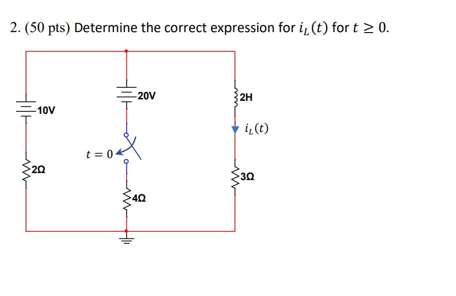 2. (50 pts) Determine the correct expression for i, (t) for t≥ 0.
-10V
20
-20V
t = 04
4Q
ww
2H
i₂ (t)
3.Q