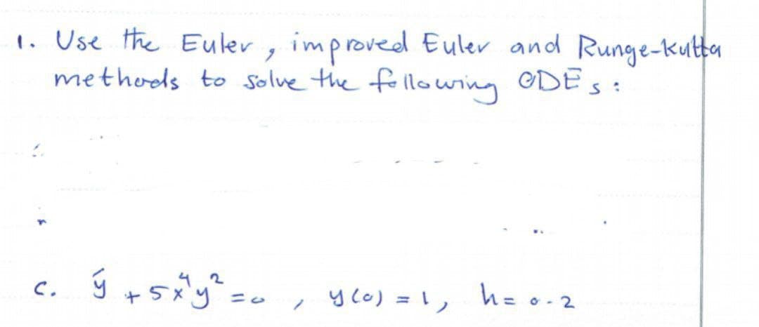 1. Use the Euler, improved Euler and Runge-kulta
methods to Solve the folllowing ODE s:
42
C.
y co) =\,
hzo.2
O -
