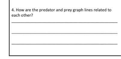 4. How are the predator and prey graph lines related to
each other?
