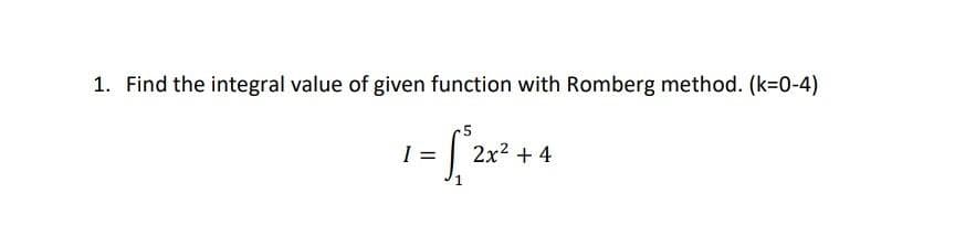 1. Find the integral value of given function with Romberg method. (k=0-4)
=
2x2 + 4
1
