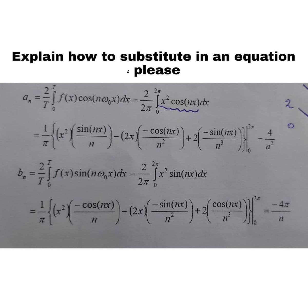 Explain how to substitute in an equation
please
a, ==f(x)cos(n@,x)dx
x* cos(nx)dx
2
sin(nx)
cos(nx)
sin(nx)
+ 2
-(2x)
%3D
%3D
11
3.
b.
[f(x)sin(n@,x)dx =- [
2
x* sin(nx)dx
- cos(nx)
- sin(nx)
cos(nx)
+ 2
-47
-(2.x)
%3D
11
2/7

