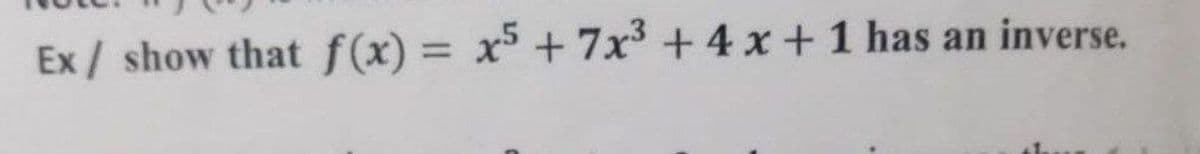 Ex/ show that f(x) = x +7x³ + 4 x +1 has an inverse.
%3D
