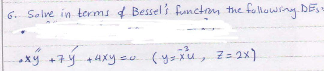 6. Solve in terms f Bessel's functrom the 2
following DEs
-3
•xy +7y +4xy =o (y=Xu, Z= 2x).
7y+4xy%3D0
