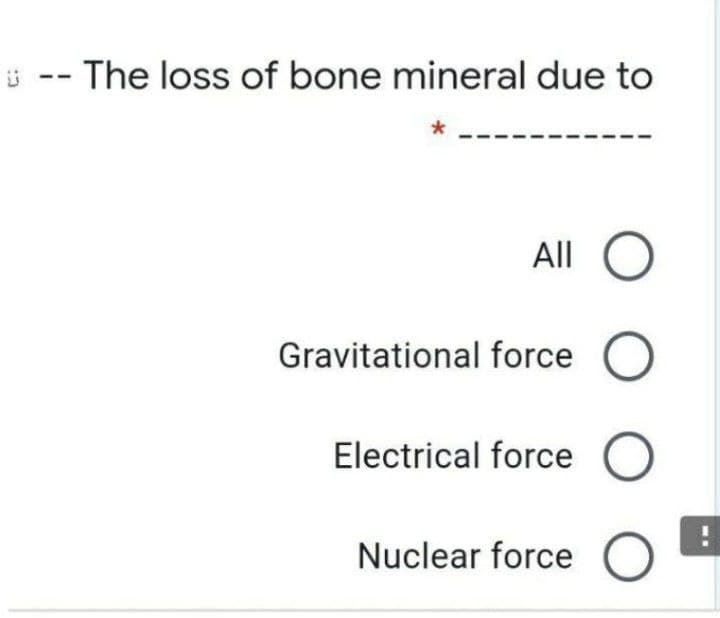 The loss of bone mineral due to
All
Gravitational force O
Electrical force
Nuclear force O
