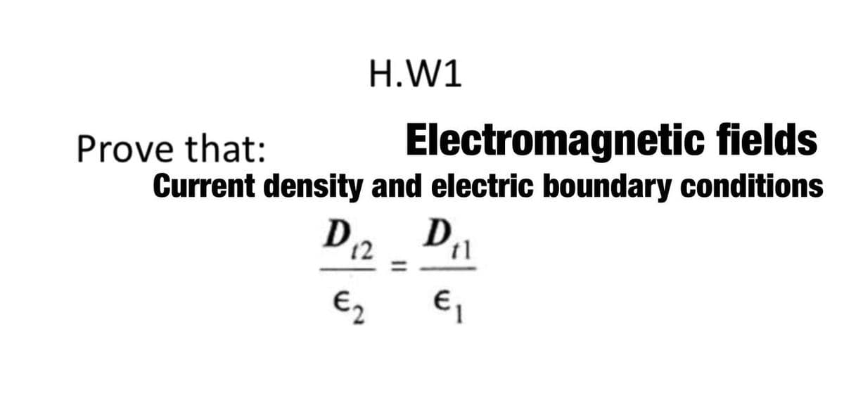 H.W1
Electromagnetic fields
Prove that:
Current density and electric boundary conditions
12
t1
%3D
€2
€,

