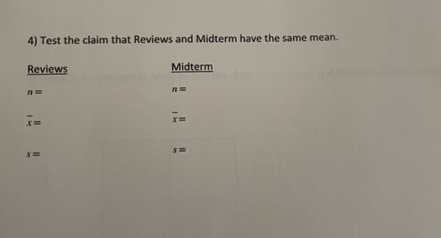 4) Test the claim that Reviews and Midterm have the same mean.
Reviews
n=
x=
S=
Midterm
n=
x=
S=