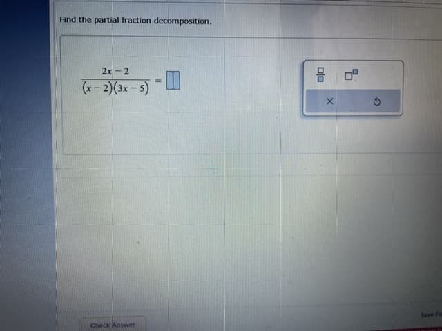 Find the partial fraction decomposition.
2x-2
(x- 2)(3x- 5)
Save Fo
Check Answer
