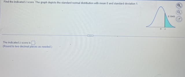 Find the indicated z score. The graph depicts the standard normal distribution with mean 0 and standard deviation 1.
The indicated z score is
(Round to two decimal places as needed.)
1-8
0.1949