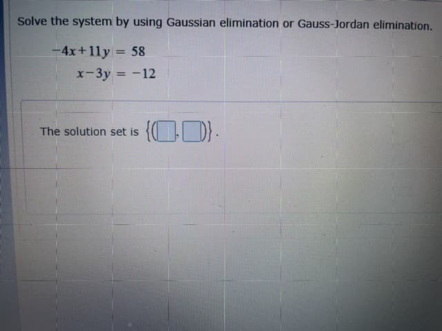 Solve the system by using Gaussian elimination or Gauss-Jordan elimination.
-4x+11y = 58
x-3y = -12
%3D
{OD)-
The solution set is
