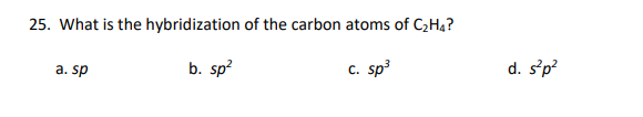 25. What is the hybridization of the carbon atoms of C2H4?
a. sp
b. sp?
c. sp3
d. s'p?
