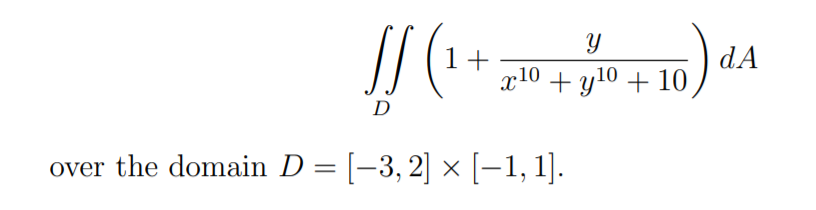 1+
x10 + y10 + 10
) dA
D
over the domain D= [-3,2] × [-1, 1].
