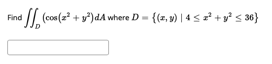 (cos (2? + y*)dA where D = {(z, y) | 4 < z² + y² < 36}
Find
