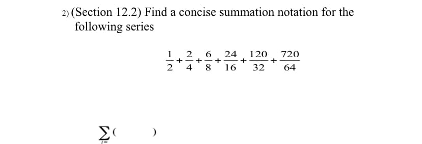 3(Section 12.2) Find a concise summation notation for the
following series
6, 24 120, 720
16
32
