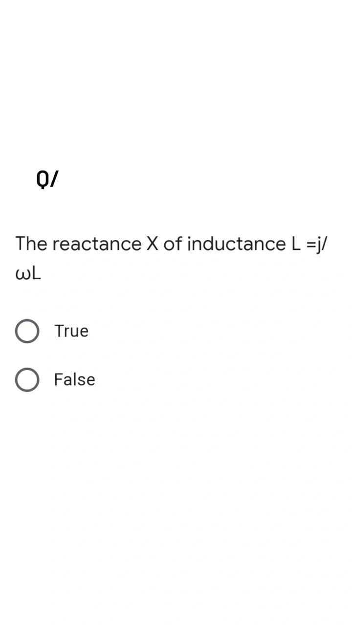 0/
The reactance X of inductance L =j/
wL
True
False