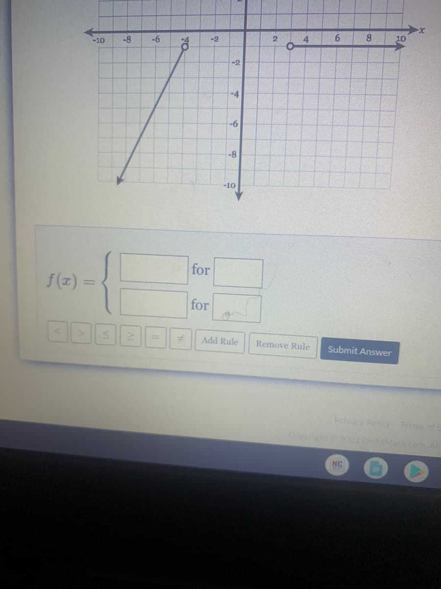 -10
-8
-6
-2
4
6.
8
10
-2
-4
-6
-8
-10
for
f(x) =
%3D
for
in
%3D
Add Rule
Remove Rule
Submit Answer
Privacy Folicy Terms of 5
Copyght 2ORIOMath.com. All
NG
