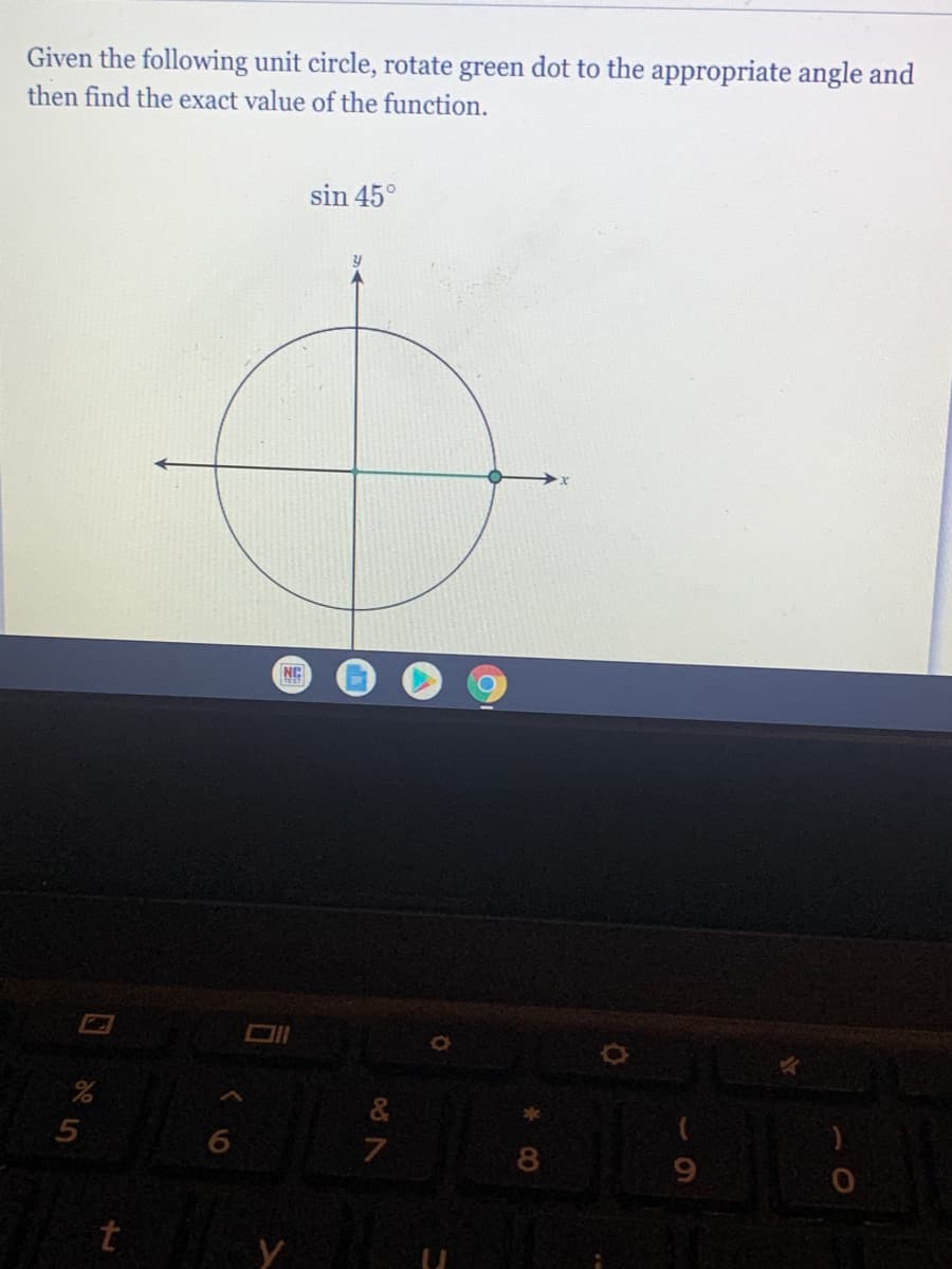 Given the following unit circle, rotate green dot to the appropriate angle and
then find the exact value of the function.
sin 45°
NC
&
8
t
