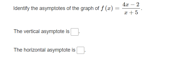 4x – 2
-
Identify the asymptotes of the graph of f (x) =
x + 5
The vertical asymptote is
The horizontal asymptote is
