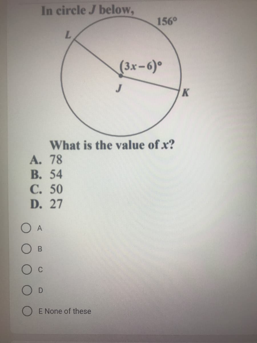 In circle J below,
156°
(3x-6)
J
K
What is the value of x?
А. 78
B. 54
С. 50
D. 27
A
O B
O E None of these
