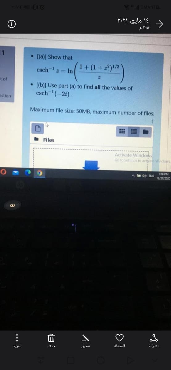 OMANTEL
۱٤ مایو، ۲۰۲۱
۲:۰۵ م
11
• [(a)] Show that
1+ (1+z)/2
csch-1
z= In
t of
• [(b)] Use part (a) to find all the values of
csch (-2i).
estion
Maximum file size: 50MB, maximum number of files:
1.
• Files
Activate Windows
Go to Settings to actate Windows
1:18 PM
do) ENG
12/27/2020
المزيد
حذف
تعديل
مشاركة
