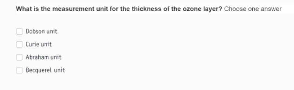 What is the measurement unit for the thickness of the ozone layer? Choose one answer
O Dobson unit
Curie unit
O Abraham unit
O Becquerel unit
