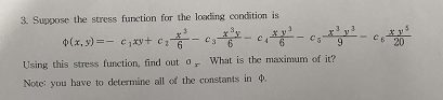 3. Suppose the stress function for the loading condition is
3.
3 6
What is the maximum of it?
(x, y)
c₁xy+ €₂
Using this stress function, find out 0
Note: you have to determine all of the constants in .
Eys
20